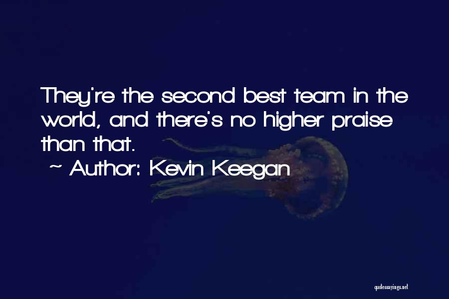 Kevin Keegan Quotes: They're The Second Best Team In The World, And There's No Higher Praise Than That.