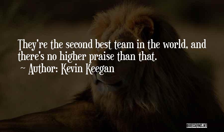 Kevin Keegan Quotes: They're The Second Best Team In The World, And There's No Higher Praise Than That.