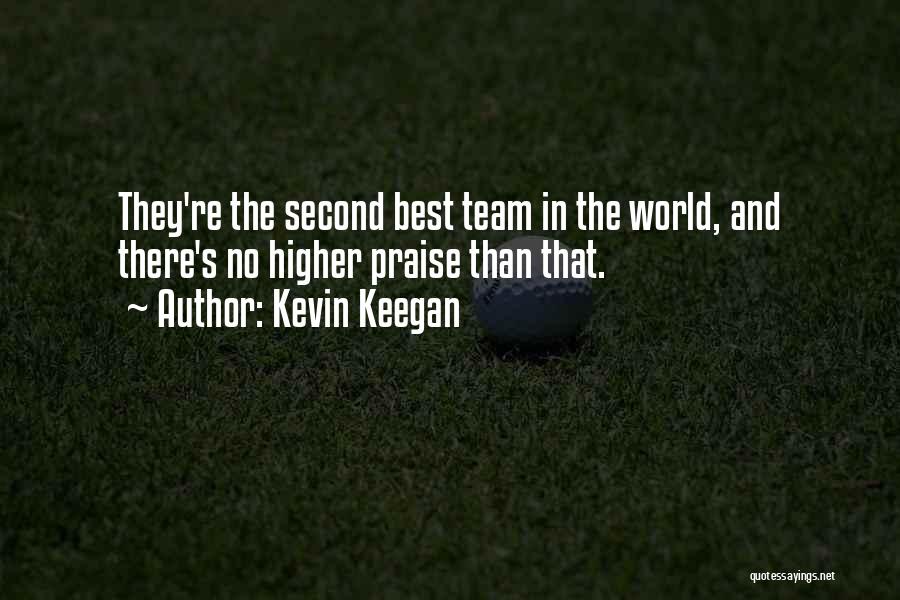 Kevin Keegan Quotes: They're The Second Best Team In The World, And There's No Higher Praise Than That.