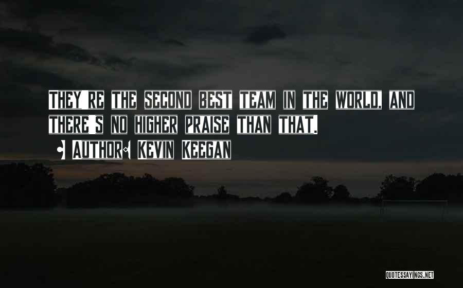 Kevin Keegan Quotes: They're The Second Best Team In The World, And There's No Higher Praise Than That.