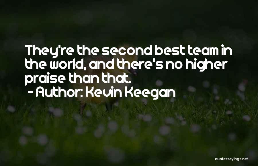 Kevin Keegan Quotes: They're The Second Best Team In The World, And There's No Higher Praise Than That.