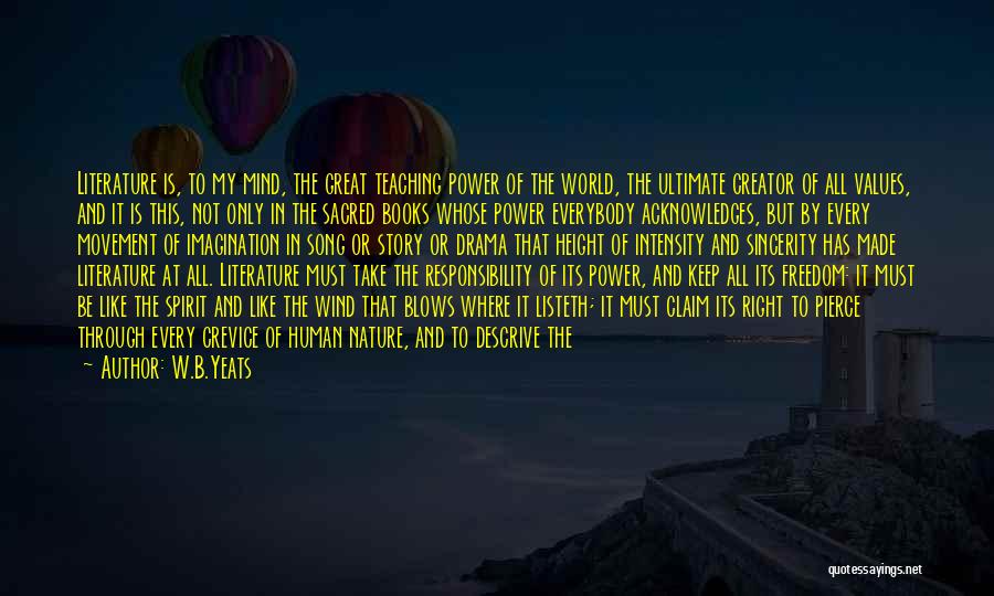 W.B.Yeats Quotes: Literature Is, To My Mind, The Great Teaching Power Of The World, The Ultimate Creator Of All Values, And It