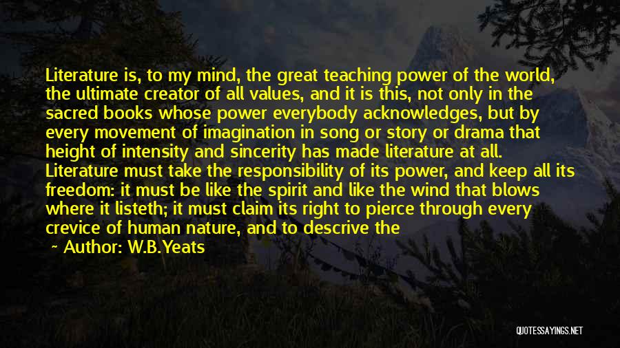 W.B.Yeats Quotes: Literature Is, To My Mind, The Great Teaching Power Of The World, The Ultimate Creator Of All Values, And It