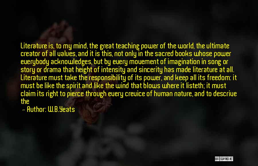 W.B.Yeats Quotes: Literature Is, To My Mind, The Great Teaching Power Of The World, The Ultimate Creator Of All Values, And It