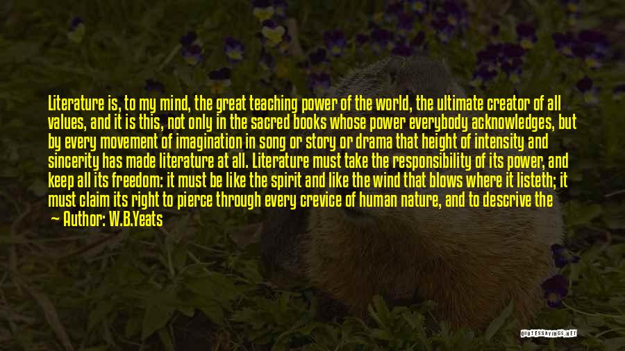 W.B.Yeats Quotes: Literature Is, To My Mind, The Great Teaching Power Of The World, The Ultimate Creator Of All Values, And It