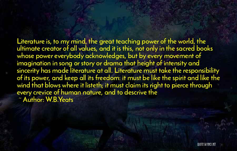 W.B.Yeats Quotes: Literature Is, To My Mind, The Great Teaching Power Of The World, The Ultimate Creator Of All Values, And It