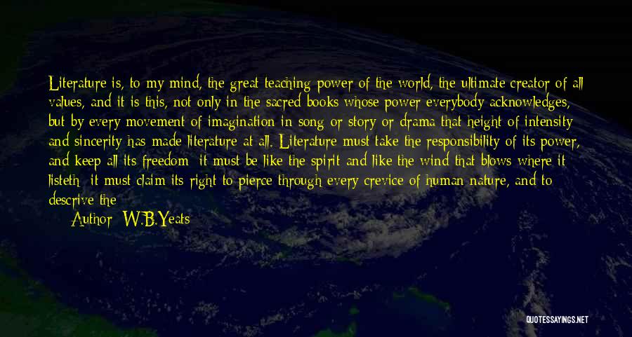 W.B.Yeats Quotes: Literature Is, To My Mind, The Great Teaching Power Of The World, The Ultimate Creator Of All Values, And It