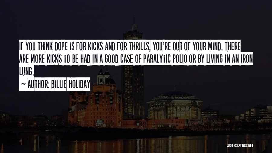 Billie Holiday Quotes: If You Think Dope Is For Kicks And For Thrills, You're Out Of Your Mind. There Are More Kicks To