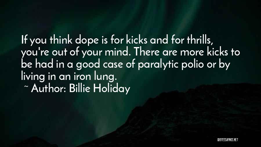 Billie Holiday Quotes: If You Think Dope Is For Kicks And For Thrills, You're Out Of Your Mind. There Are More Kicks To