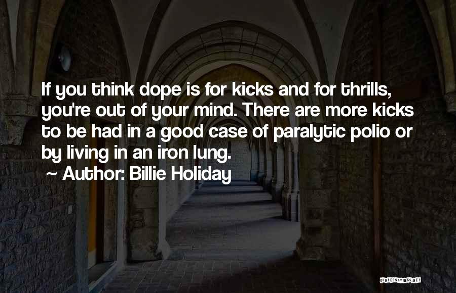 Billie Holiday Quotes: If You Think Dope Is For Kicks And For Thrills, You're Out Of Your Mind. There Are More Kicks To
