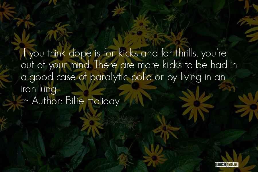 Billie Holiday Quotes: If You Think Dope Is For Kicks And For Thrills, You're Out Of Your Mind. There Are More Kicks To