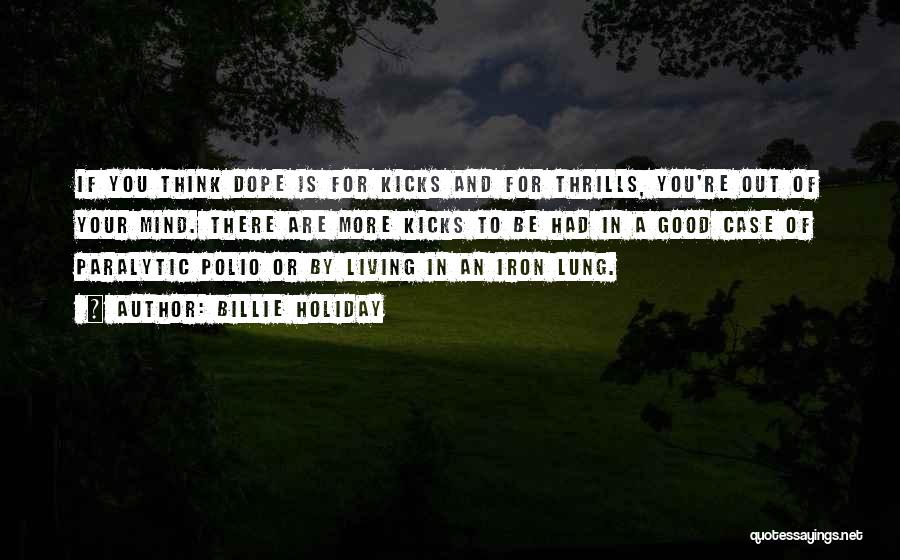 Billie Holiday Quotes: If You Think Dope Is For Kicks And For Thrills, You're Out Of Your Mind. There Are More Kicks To