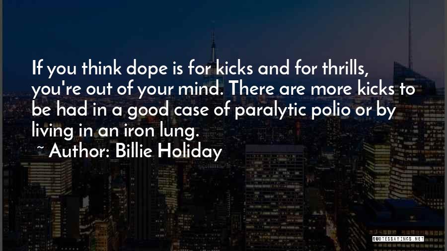 Billie Holiday Quotes: If You Think Dope Is For Kicks And For Thrills, You're Out Of Your Mind. There Are More Kicks To