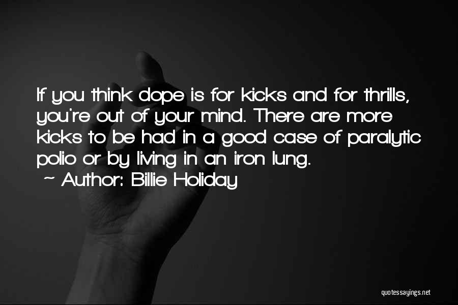Billie Holiday Quotes: If You Think Dope Is For Kicks And For Thrills, You're Out Of Your Mind. There Are More Kicks To