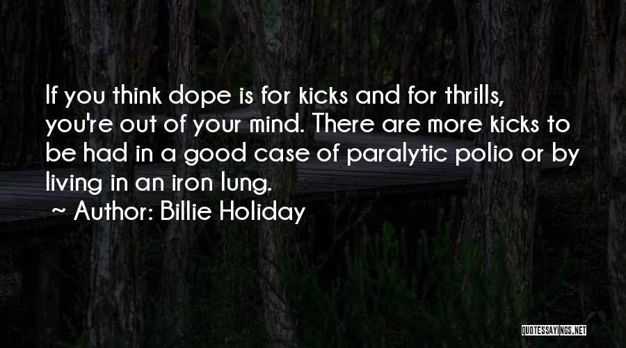 Billie Holiday Quotes: If You Think Dope Is For Kicks And For Thrills, You're Out Of Your Mind. There Are More Kicks To