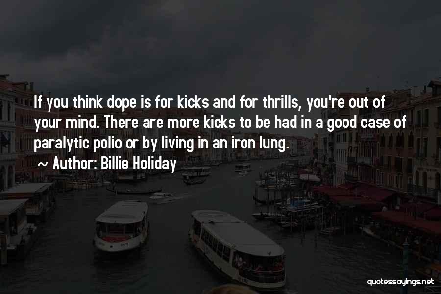Billie Holiday Quotes: If You Think Dope Is For Kicks And For Thrills, You're Out Of Your Mind. There Are More Kicks To