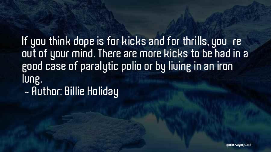 Billie Holiday Quotes: If You Think Dope Is For Kicks And For Thrills, You're Out Of Your Mind. There Are More Kicks To