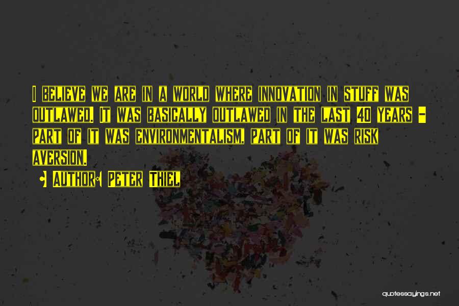 Peter Thiel Quotes: I Believe We Are In A World Where Innovation In Stuff Was Outlawed. It Was Basically Outlawed In The Last