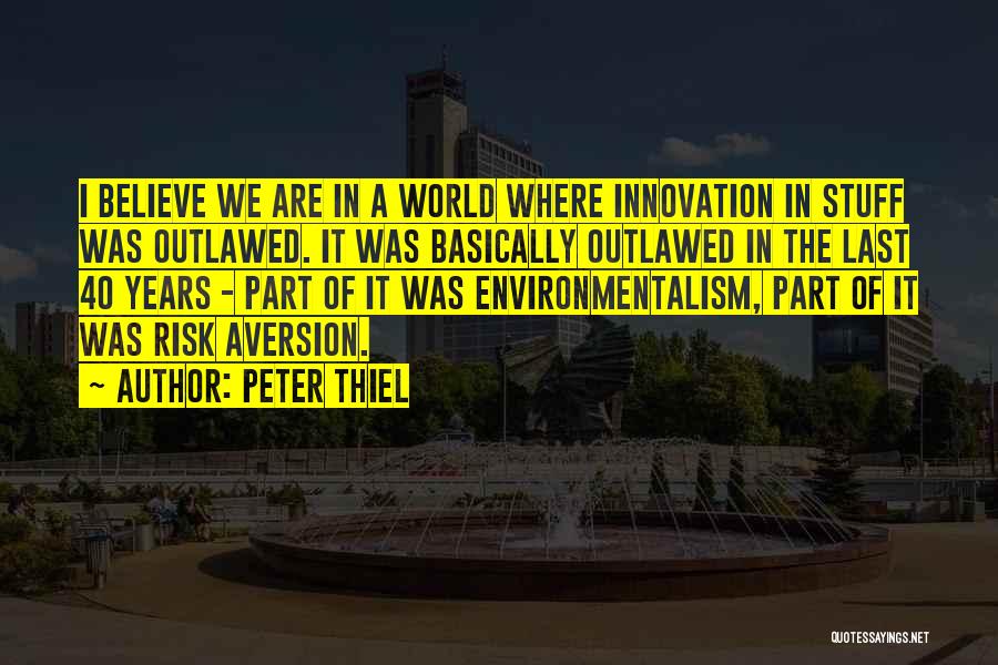 Peter Thiel Quotes: I Believe We Are In A World Where Innovation In Stuff Was Outlawed. It Was Basically Outlawed In The Last