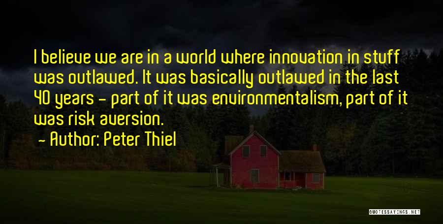 Peter Thiel Quotes: I Believe We Are In A World Where Innovation In Stuff Was Outlawed. It Was Basically Outlawed In The Last