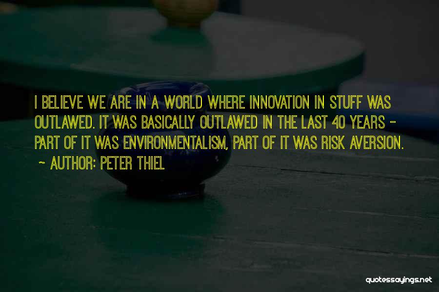 Peter Thiel Quotes: I Believe We Are In A World Where Innovation In Stuff Was Outlawed. It Was Basically Outlawed In The Last
