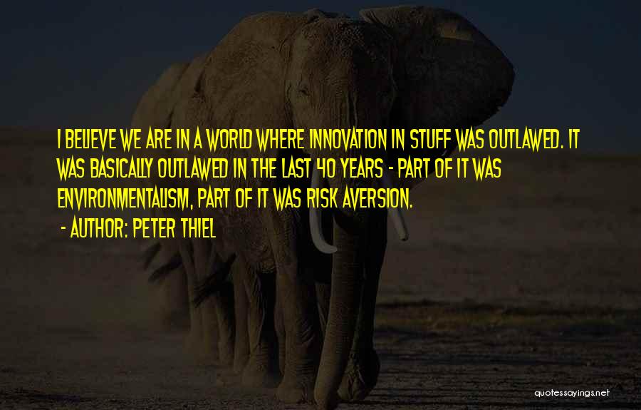 Peter Thiel Quotes: I Believe We Are In A World Where Innovation In Stuff Was Outlawed. It Was Basically Outlawed In The Last