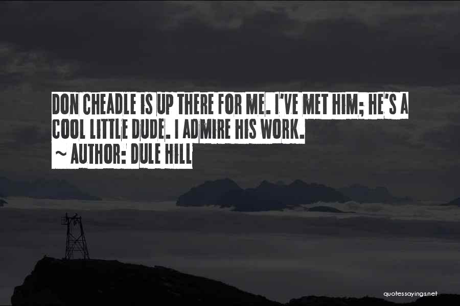 Dule Hill Quotes: Don Cheadle Is Up There For Me. I've Met Him; He's A Cool Little Dude. I Admire His Work.