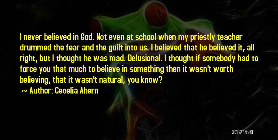 Cecelia Ahern Quotes: I Never Believed In God. Not Even At School When My Priestly Teacher Drummed The Fear And The Guilt Into