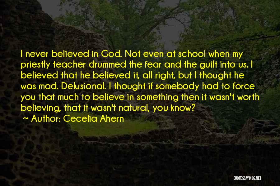 Cecelia Ahern Quotes: I Never Believed In God. Not Even At School When My Priestly Teacher Drummed The Fear And The Guilt Into