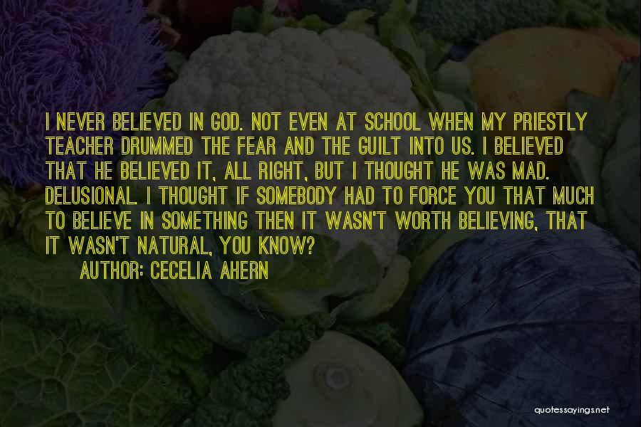 Cecelia Ahern Quotes: I Never Believed In God. Not Even At School When My Priestly Teacher Drummed The Fear And The Guilt Into