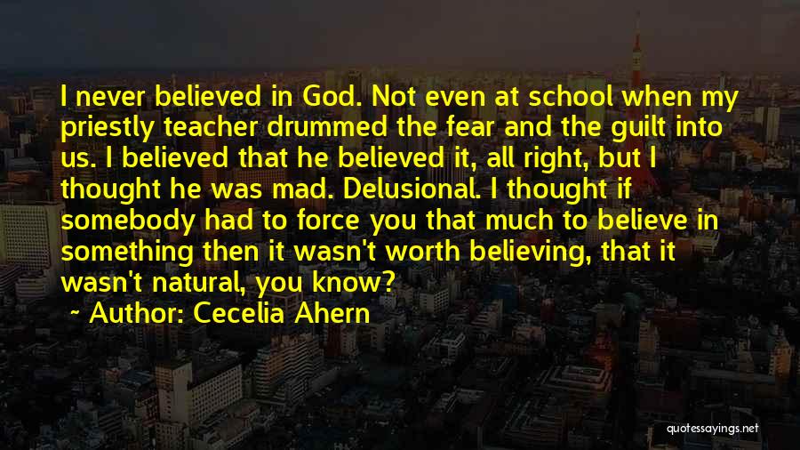 Cecelia Ahern Quotes: I Never Believed In God. Not Even At School When My Priestly Teacher Drummed The Fear And The Guilt Into