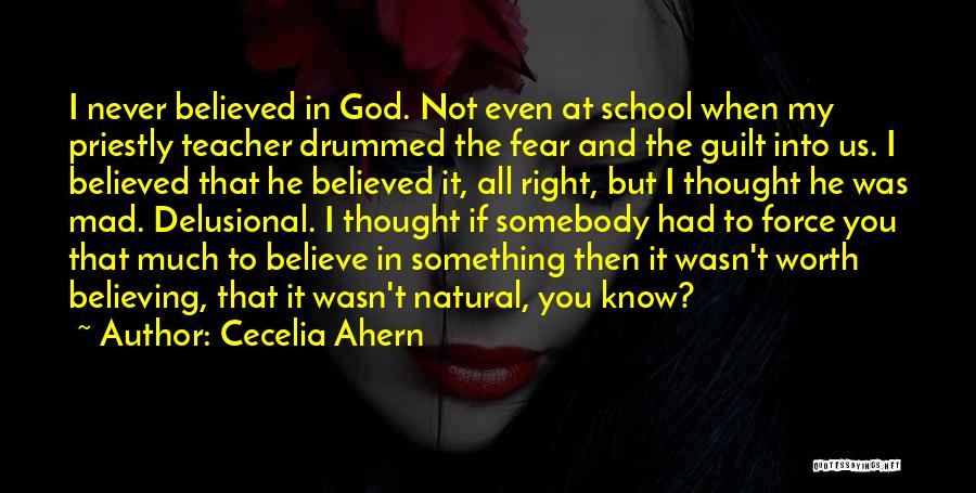 Cecelia Ahern Quotes: I Never Believed In God. Not Even At School When My Priestly Teacher Drummed The Fear And The Guilt Into