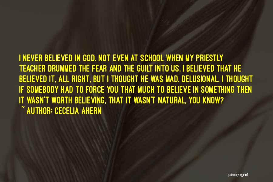 Cecelia Ahern Quotes: I Never Believed In God. Not Even At School When My Priestly Teacher Drummed The Fear And The Guilt Into