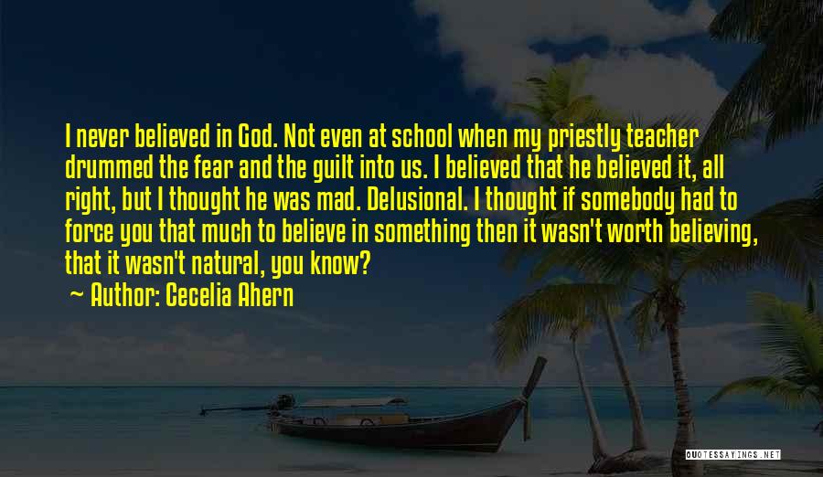 Cecelia Ahern Quotes: I Never Believed In God. Not Even At School When My Priestly Teacher Drummed The Fear And The Guilt Into