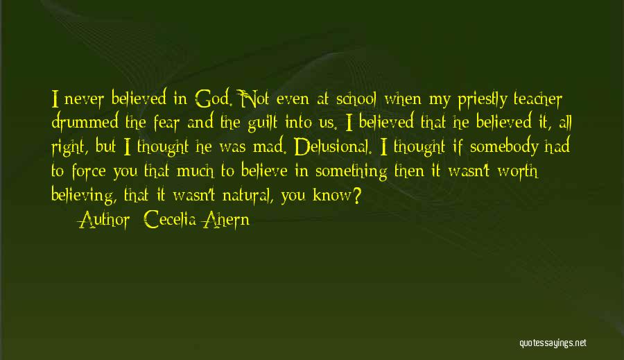 Cecelia Ahern Quotes: I Never Believed In God. Not Even At School When My Priestly Teacher Drummed The Fear And The Guilt Into