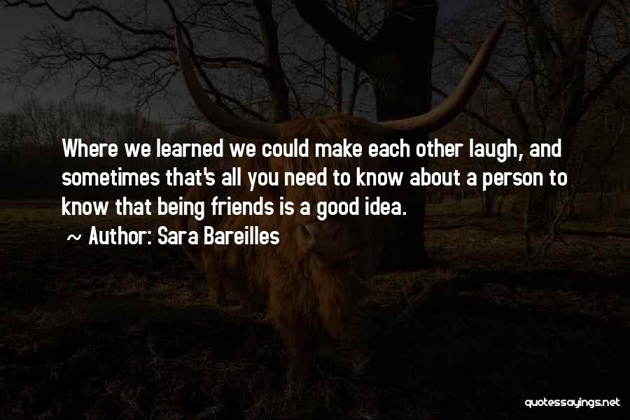 Sara Bareilles Quotes: Where We Learned We Could Make Each Other Laugh, And Sometimes That's All You Need To Know About A Person