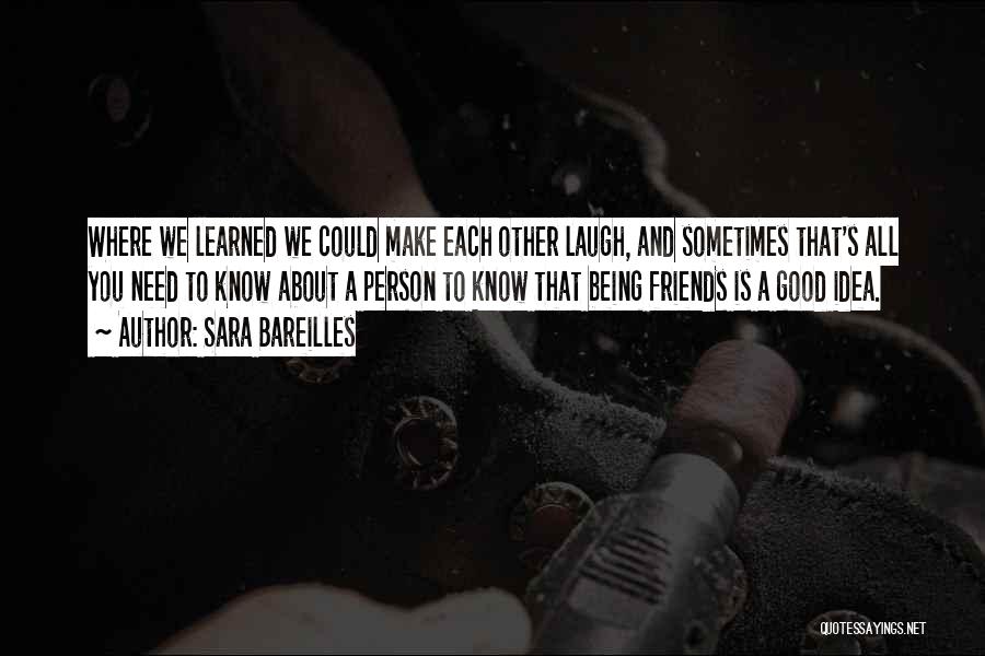 Sara Bareilles Quotes: Where We Learned We Could Make Each Other Laugh, And Sometimes That's All You Need To Know About A Person