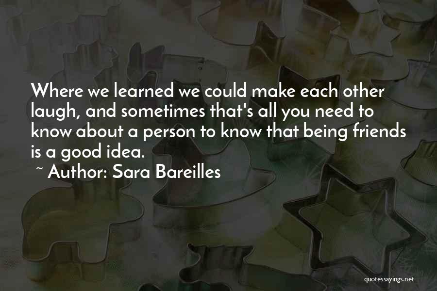 Sara Bareilles Quotes: Where We Learned We Could Make Each Other Laugh, And Sometimes That's All You Need To Know About A Person