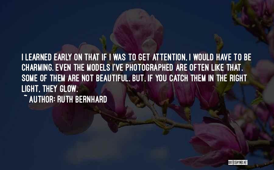 Ruth Bernhard Quotes: I Learned Early On That If I Was To Get Attention, I Would Have To Be Charming. Even The Models