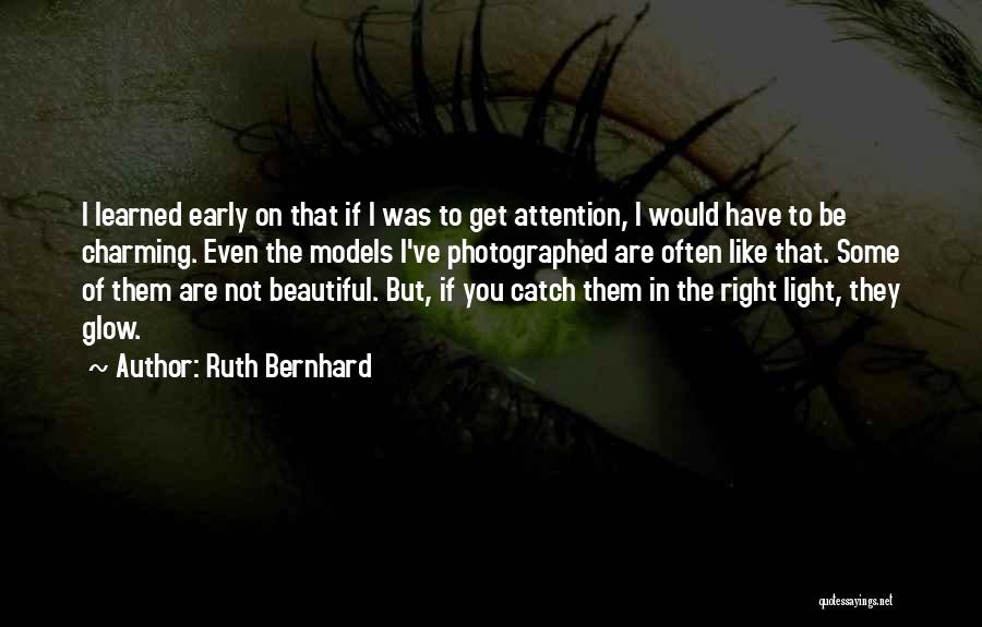 Ruth Bernhard Quotes: I Learned Early On That If I Was To Get Attention, I Would Have To Be Charming. Even The Models