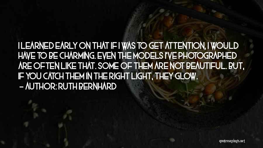 Ruth Bernhard Quotes: I Learned Early On That If I Was To Get Attention, I Would Have To Be Charming. Even The Models