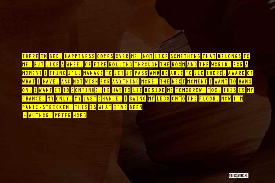 Peter Hoeg Quotes: There In Bed, Happiness Comes Over Me. Not Like Something That Belongs To Me, But Like A Wheel Of Fire