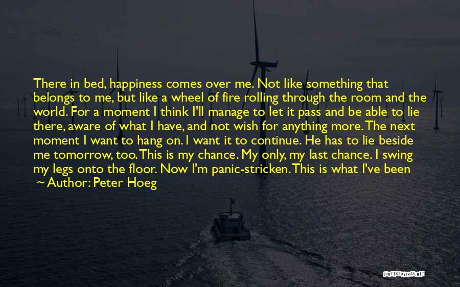 Peter Hoeg Quotes: There In Bed, Happiness Comes Over Me. Not Like Something That Belongs To Me, But Like A Wheel Of Fire