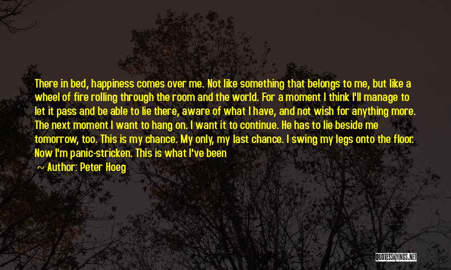 Peter Hoeg Quotes: There In Bed, Happiness Comes Over Me. Not Like Something That Belongs To Me, But Like A Wheel Of Fire