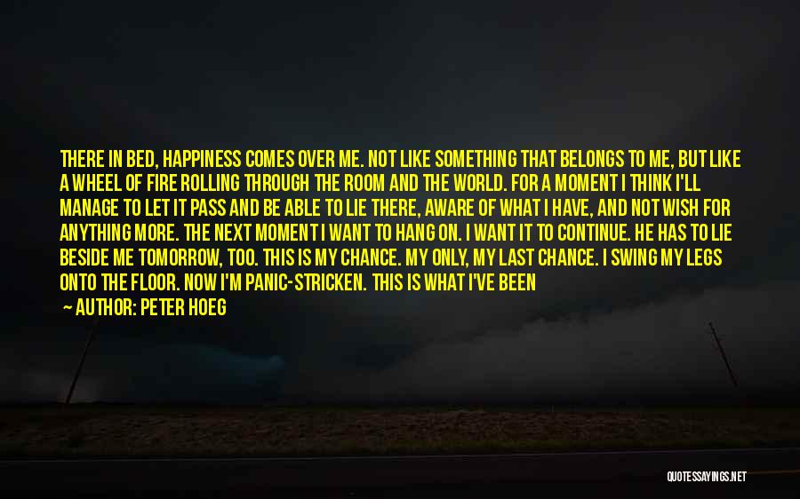 Peter Hoeg Quotes: There In Bed, Happiness Comes Over Me. Not Like Something That Belongs To Me, But Like A Wheel Of Fire