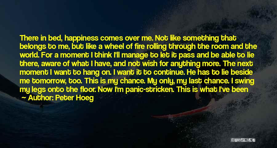 Peter Hoeg Quotes: There In Bed, Happiness Comes Over Me. Not Like Something That Belongs To Me, But Like A Wheel Of Fire