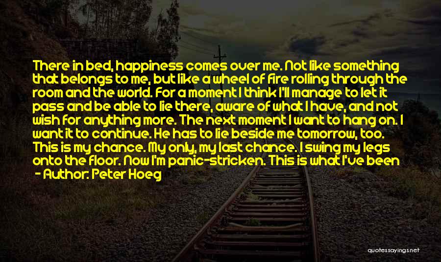 Peter Hoeg Quotes: There In Bed, Happiness Comes Over Me. Not Like Something That Belongs To Me, But Like A Wheel Of Fire