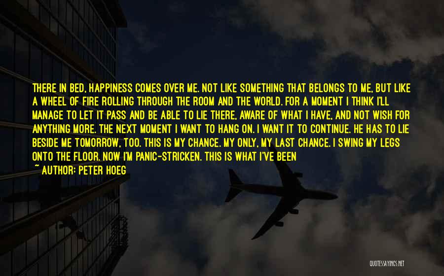 Peter Hoeg Quotes: There In Bed, Happiness Comes Over Me. Not Like Something That Belongs To Me, But Like A Wheel Of Fire