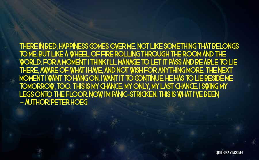 Peter Hoeg Quotes: There In Bed, Happiness Comes Over Me. Not Like Something That Belongs To Me, But Like A Wheel Of Fire