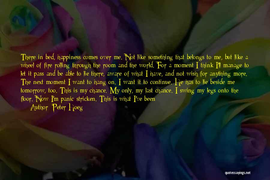 Peter Hoeg Quotes: There In Bed, Happiness Comes Over Me. Not Like Something That Belongs To Me, But Like A Wheel Of Fire